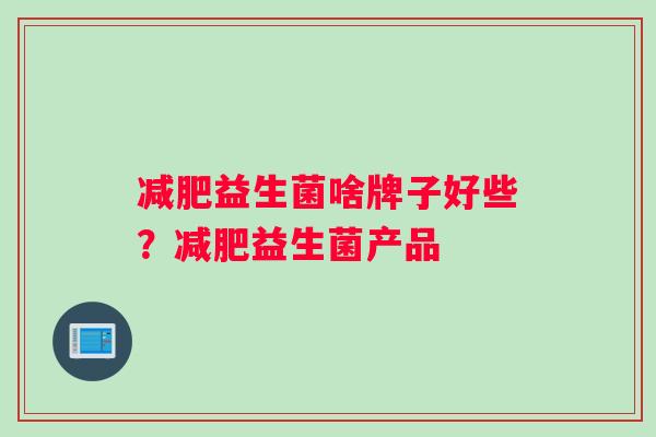 减肥益生菌啥牌子好些？减肥益生菌产品