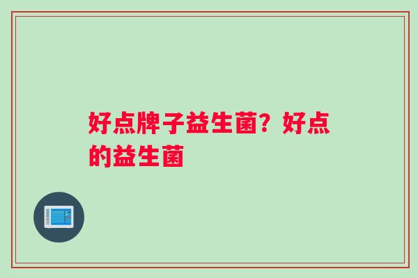 好点牌子益生菌？好点的益生菌