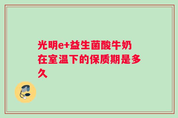 光明e+益生菌酸牛奶在室温下的保质期是多久
