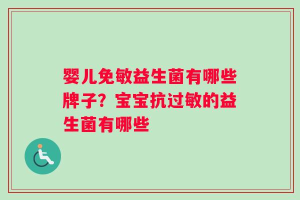 婴儿免敏益生菌有哪些牌子?宝宝抗的益生菌有哪些 婴儿免敏益生菌有哪些牌子?宝宝抗的益生菌有哪些