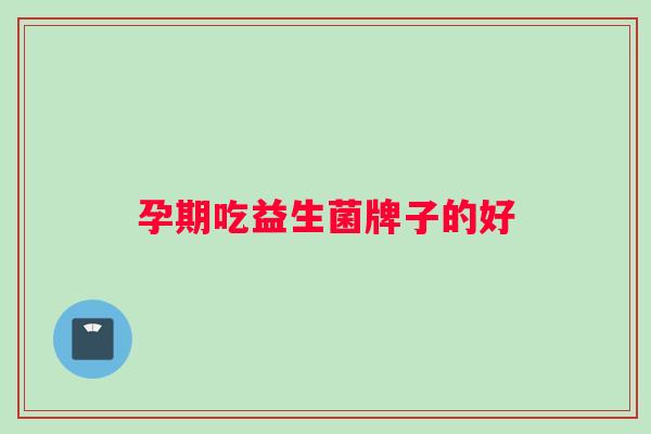 孕期吃益生菌牌子的好