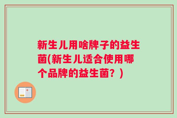 新生儿用啥牌子的益生菌(新生儿适合使用哪个品牌的益生菌?) 新生儿用啥牌子的益生菌(新生儿适合使用哪个品牌的益生菌?)