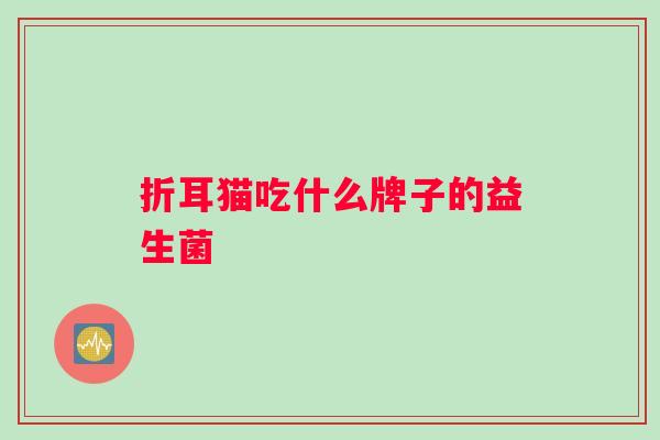 折耳猫吃什么牌子的益生菌