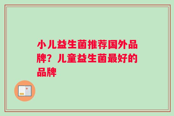小儿益生菌推荐国外品牌?儿童益生菌好的品牌 小儿益生菌推荐国外品牌?儿童益生菌好的品牌