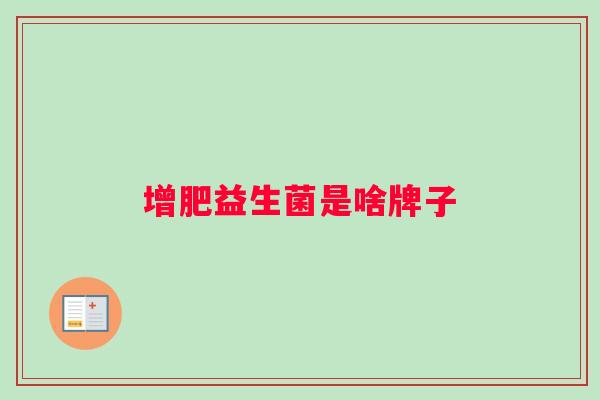 增肥益生菌是啥牌子 增肥益生菌是啥牌子