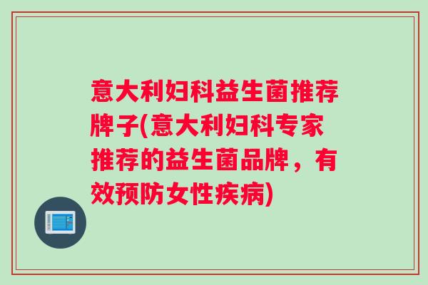 意大利妇科益生菌推荐牌子(意大利妇科专家推荐的益生菌品牌，有效预防女性疾病)