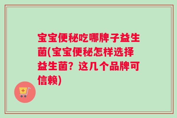 宝宝便秘吃哪牌子益生菌(宝宝便秘怎样选择益生菌？这几个品牌可信赖)