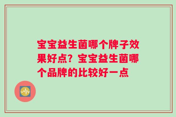 宝宝益生菌哪个牌子效果好点？宝宝益生菌哪个品牌的比较好一点