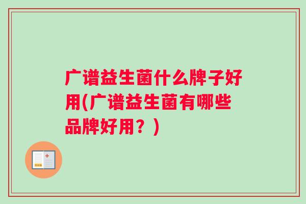 广谱益生菌什么牌子好用(广谱益生菌有哪些品牌好用？)