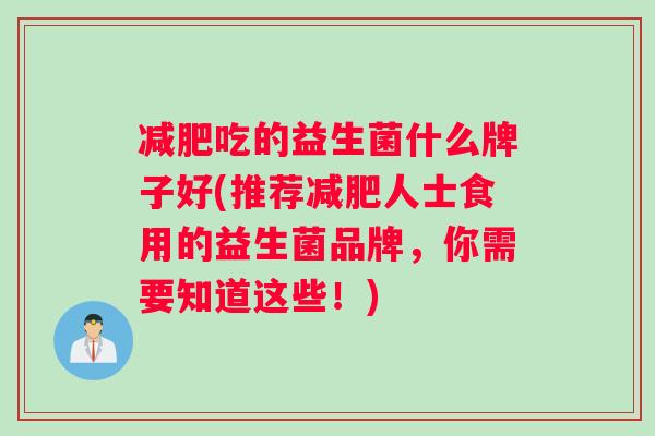 减肥吃的益生菌什么牌子好(推荐减肥人士食用的益生菌品牌，你需要知道这些！)