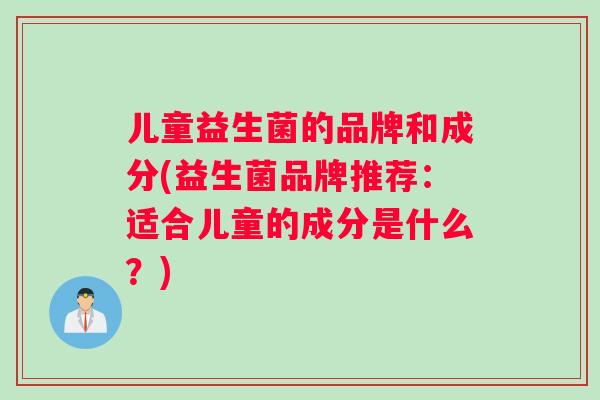 儿童益生菌的品牌和成分(益生菌品牌推荐：适合儿童的成分是什么？)