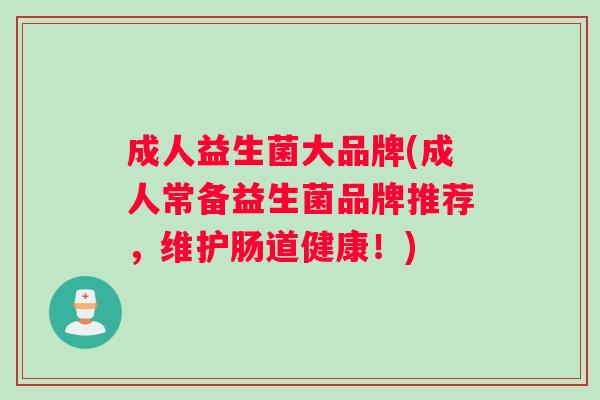 成人益生菌大品牌(成人常备益生菌品牌推荐，维护肠道健康！)