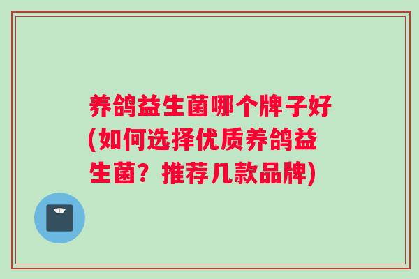 养鸽益生菌哪个牌子好(如何选择优质养鸽益生菌？推荐几款品牌)