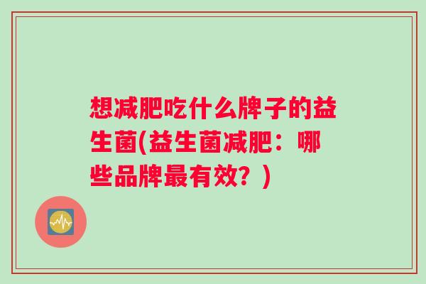 想吃什么牌子的益生菌(益生菌：哪些品牌有效？)