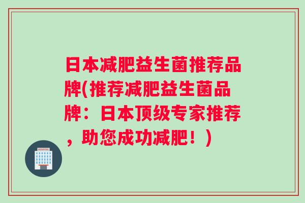日本益生菌推荐品牌(推荐益生菌品牌：日本专家推荐，助您成功！)