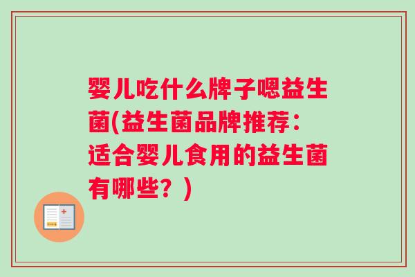 婴儿吃什么牌子嗯益生菌(益生菌品牌推荐：适合婴儿食用的益生菌有哪些？)