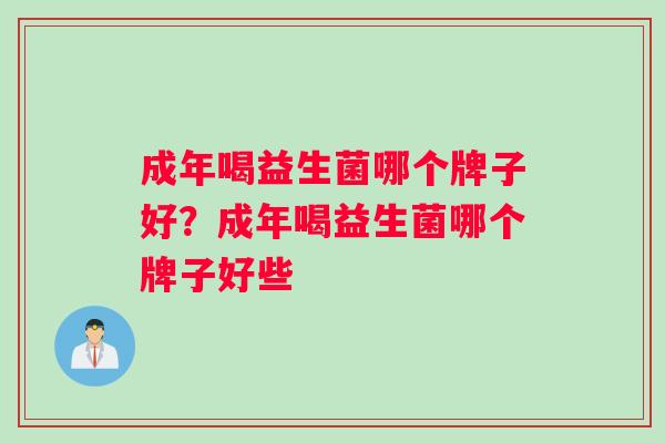成年喝益生菌哪个牌子好？成年喝益生菌哪个牌子好些
