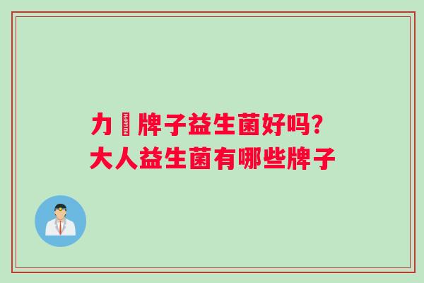 力兒牌子益生菌好吗？大人益生菌有哪些牌子