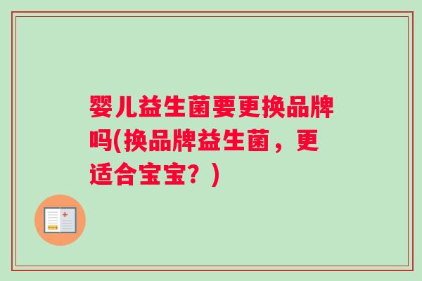 婴儿益生菌要更换品牌吗(换品牌益生菌，更适合宝宝？)