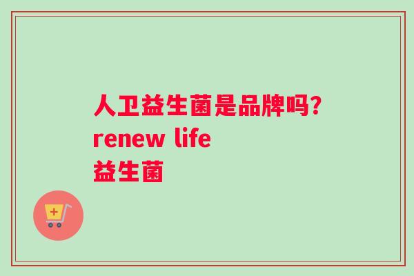 人卫益生菌是品牌吗？renew life益生菌