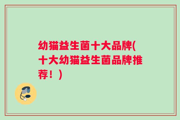 幼猫益生菌十大品牌(十大幼猫益生菌品牌推荐！)