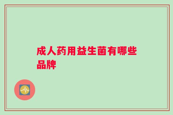成人药用益生菌有哪些品牌