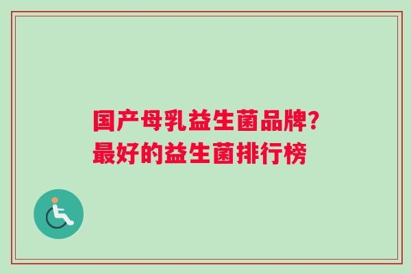 国产母乳益生菌品牌？最好的益生菌排行榜