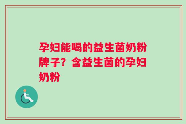 孕妇能喝的益生菌奶粉牌子？含益生菌的孕妇奶粉