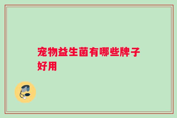 宠物益生菌有哪些牌子好用