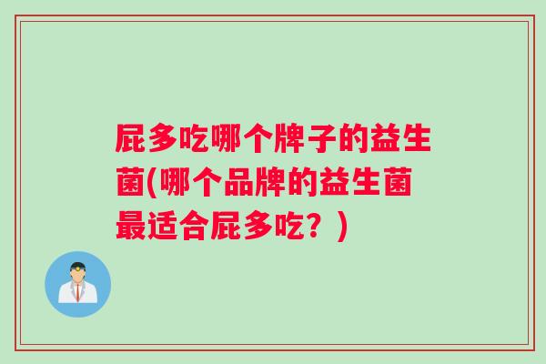 屁多吃哪个牌子的益生菌(哪个品牌的益生菌最适合屁多吃？)