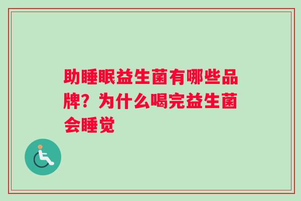 助睡眠益生菌有哪些品牌？为什么喝完益生菌会睡觉
