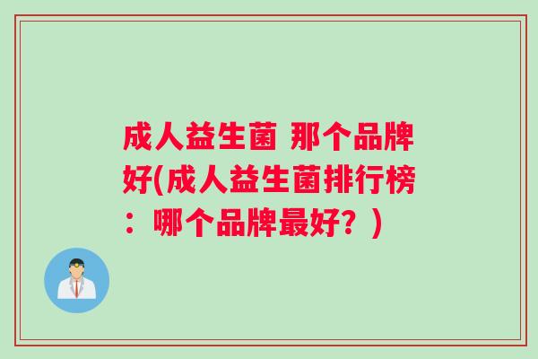 成人益生菌 那个品牌好(成人益生菌排行榜：哪个品牌好？)