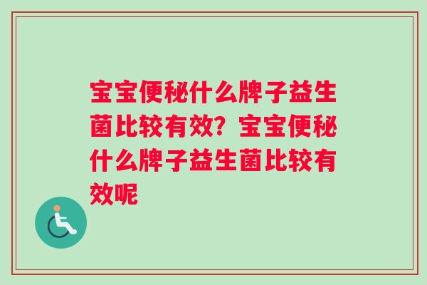 宝宝什么牌子益生菌比较有效?宝宝什么牌子益生菌比较有效呢 宝宝什么牌子益生菌比较有效?宝宝什么牌子益生菌比较有效呢