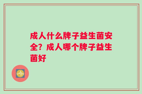 成人什么牌子益生菌安全？成人哪个牌子益生菌好
