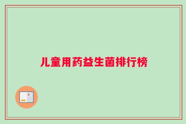 儿童用药益生菌排行榜 儿童用药益生菌排行榜