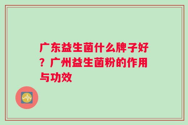 广东益生菌什么牌子好？广州益生菌粉的作用与功效