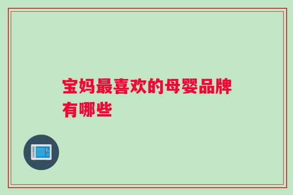 宝妈最喜欢的母婴品牌有哪些