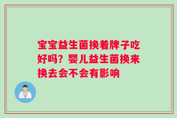 宝宝益生菌换着牌子吃好吗?婴儿益生菌换来换去会不会有影响 宝宝益生菌换着牌子吃好吗?婴儿益生菌换来换去会不会有影响