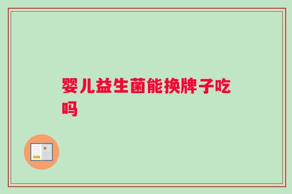 婴儿益生菌能换牌子吃吗