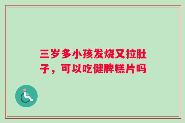三岁多小孩发烧又拉肚子，可以吃健脾糕片吗