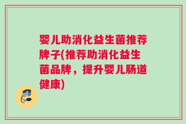 婴儿助消化益生菌推荐牌子(推荐助消化益生菌品牌，提升婴儿肠道健康)