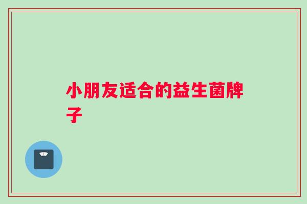 小朋友适合的益生菌牌子