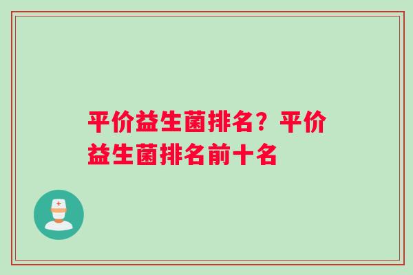 平价益生菌排名？平价益生菌排名前十名