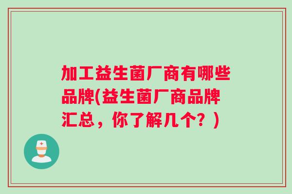 加工益生菌厂商有哪些品牌(益生菌厂商品牌汇总，你了解几个？)