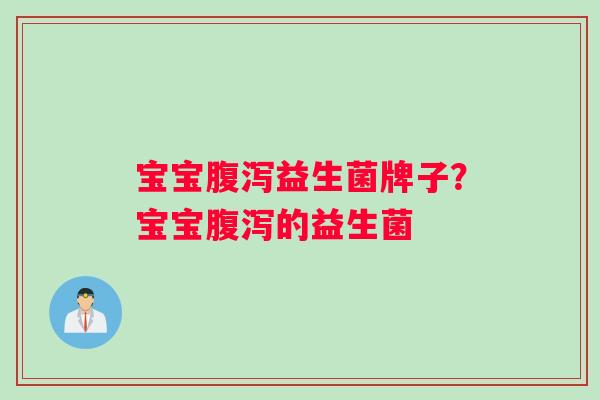 宝宝益生菌牌子?宝宝的益生菌 宝宝益生菌牌子?宝宝的益生菌