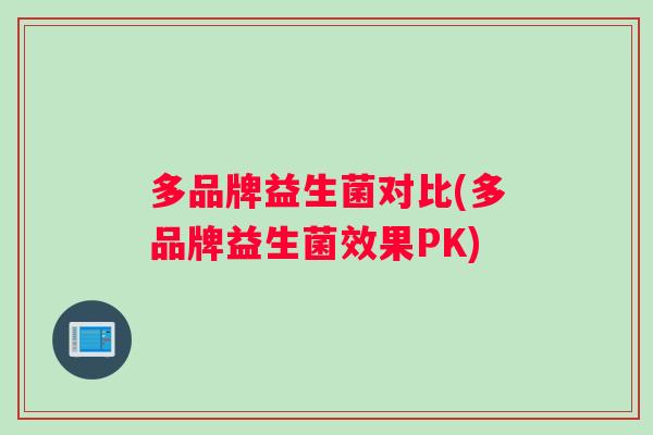 多品牌益生菌对比(多品牌益生菌效果PK)