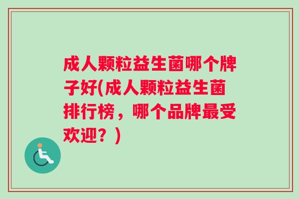 成人颗粒益生菌哪个牌子好(成人颗粒益生菌排行榜，哪个品牌最受欢迎？)