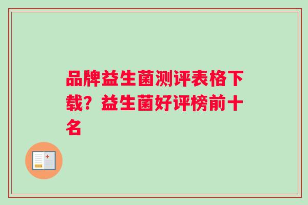 品牌益生菌测评表格下载？益生菌好评榜前十名