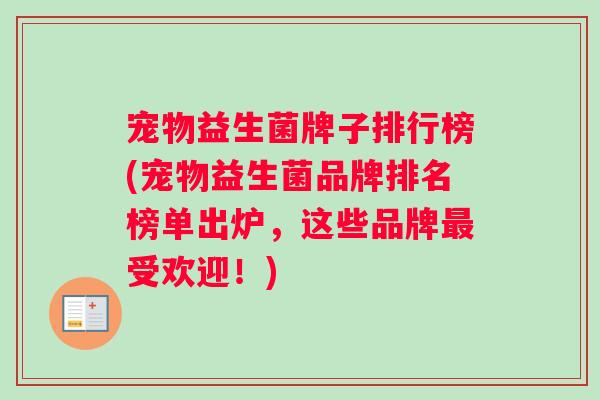 宠物益生菌牌子排行榜(宠物益生菌品牌排名榜单出炉，这些品牌最受欢迎！)