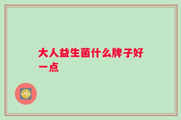 大人益生菌什么牌子好一点
